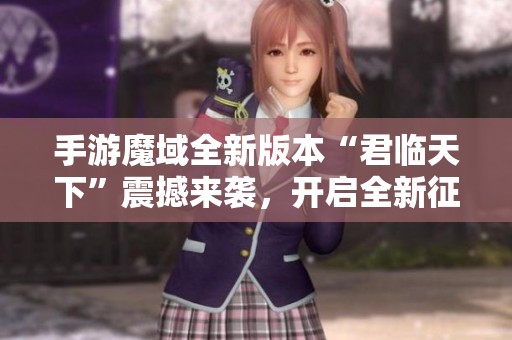 手游魔域全新版本“君临天下”震撼来袭，开启全新征程！