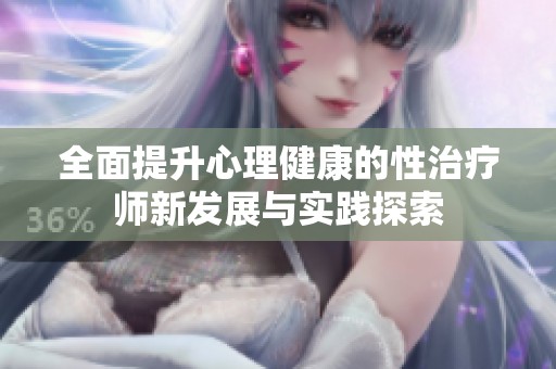 全面提升心理健康的性治疗师新发展与实践探索