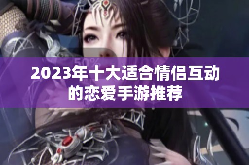 2023年十大适合情侣互动的恋爱手游推荐