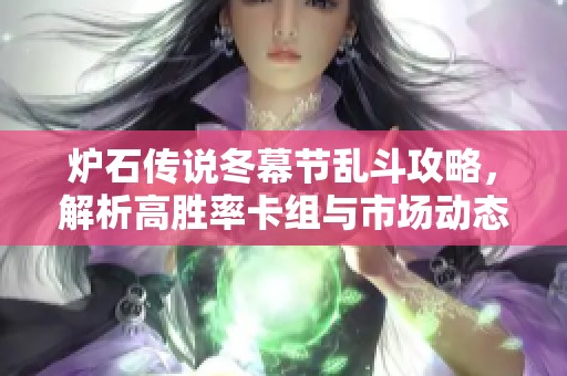 炉石传说冬幕节乱斗攻略，解析高胜率卡组与市场动态