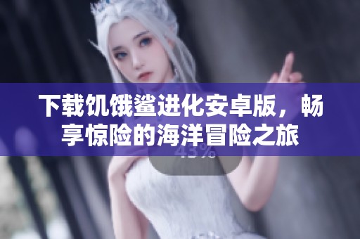 下载饥饿鲨进化安卓版，畅享惊险的海洋冒险之旅