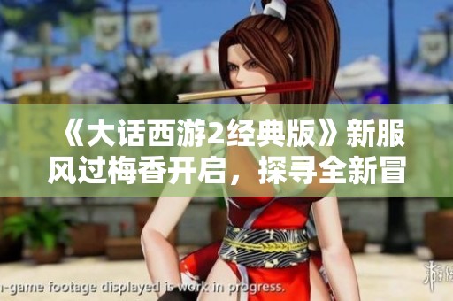 《大话西游2经典版》新服风过梅香开启，探寻全新冒险旅程！