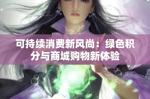 可持续消费新风尚：绿色积分与商城购物新体验