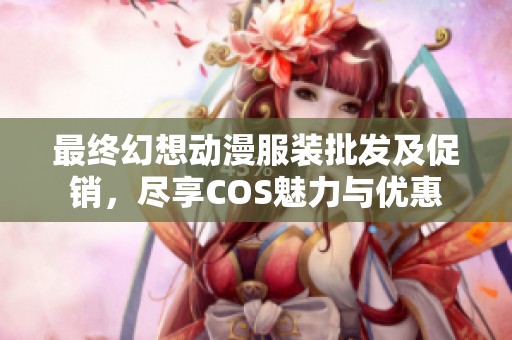 最终幻想动漫服装批发及促销，尽享COS魅力与优惠