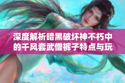 深度解析暗黑破坏神不朽中的千风套武僧裤子特点与玩法