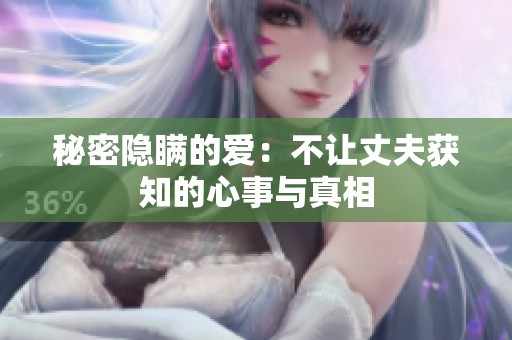 秘密隐瞒的爱：不让丈夫获知的心事与真相