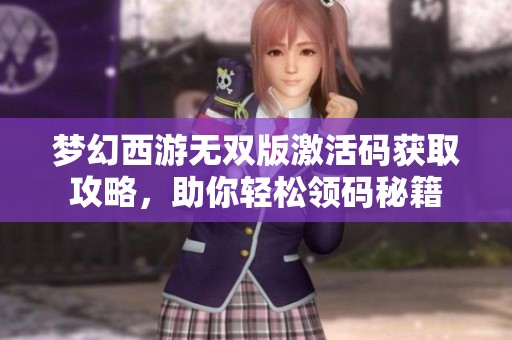 梦幻西游无双版激活码获取攻略，助你轻松领码秘籍