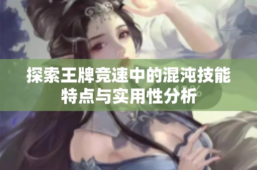 探索王牌竞速中的混沌技能特点与实用性分析