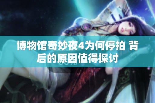 博物馆奇妙夜4为何停拍 背后的原因值得探讨