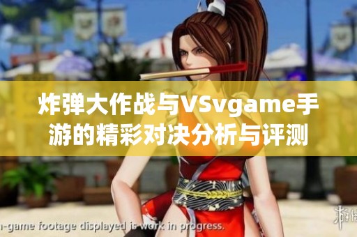 炸弹大作战与VSvgame手游的精彩对决分析与评测