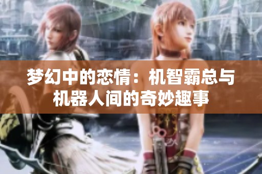 梦幻中的恋情：机智霸总与机器人间的奇妙趣事