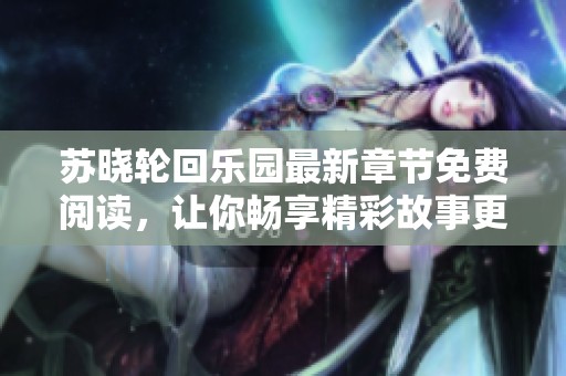 苏晓轮回乐园最新章节免费阅读，让你畅享精彩故事更新内容