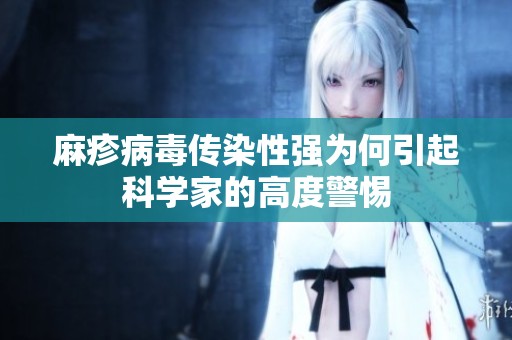 麻疹病毒传染性强为何引起科学家的高度警惕