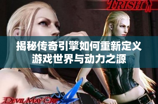 揭秘传奇引擎如何重新定义游戏世界与动力之源