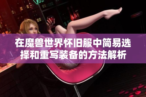 在魔兽世界怀旧服中简易选择和重写装备的方法解析