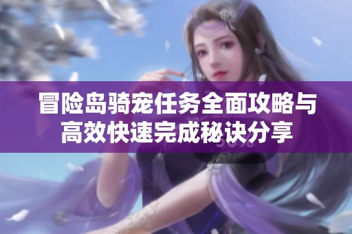 冒险岛骑宠任务全面攻略与高效快速完成秘诀分享