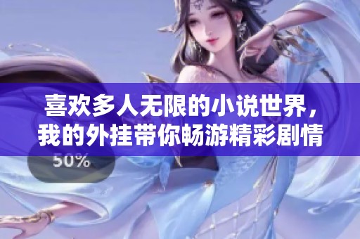 喜欢多人无限的小说世界，我的外挂带你畅游精彩剧情