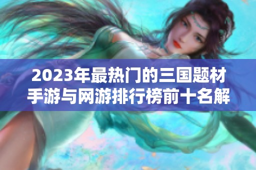 2023年最热门的三国题材手游与网游排行榜前十名解析