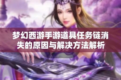 梦幻西游手游道具任务链消失的原因与解决方法解析