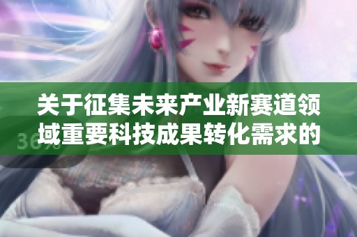 关于征集未来产业新赛道领域重要科技成果转化需求的通知