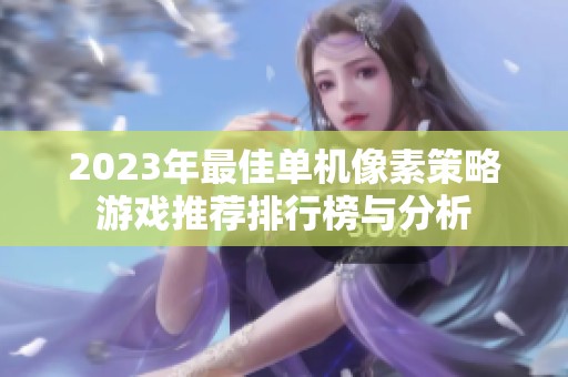 2023年最佳单机像素策略游戏推荐排行榜与分析
