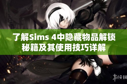 了解Sims 4中隐藏物品解锁秘籍及其使用技巧详解