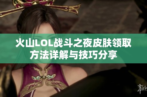 火山LOL战斗之夜皮肤领取方法详解与技巧分享