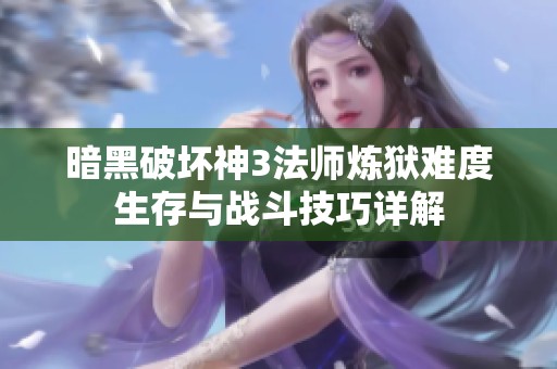 暗黑破坏神3法师炼狱难度生存与战斗技巧详解