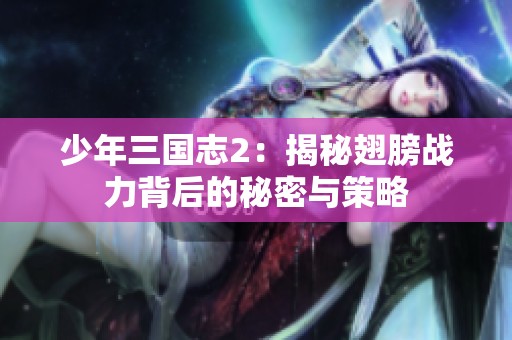 少年三国志2：揭秘翅膀战力背后的秘密与策略