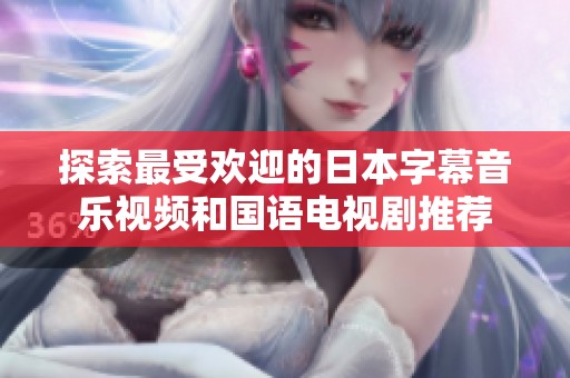 探索最受欢迎的日本字幕音乐视频和国语电视剧推荐