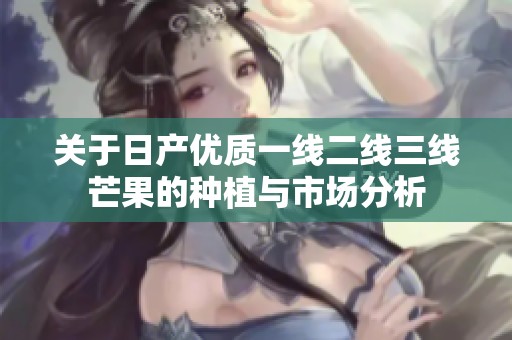 关于日产优质一线二线三线芒果的种植与市场分析