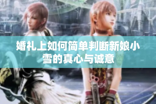 婚礼上如何简单判断新娘小雪的真心与诚意