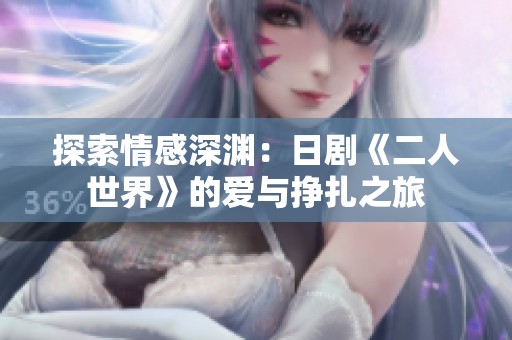 探索情感深渊：日剧《二人世界》的爱与挣扎之旅