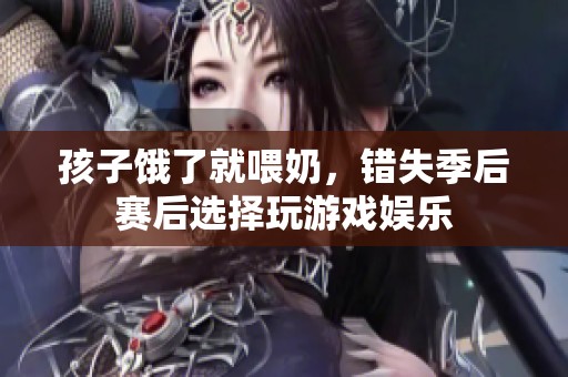 孩子饿了就喂奶，错失季后赛后选择玩游戏娱乐