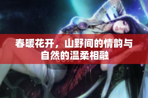 春暖花开，山野间的情韵与自然的温柔相融