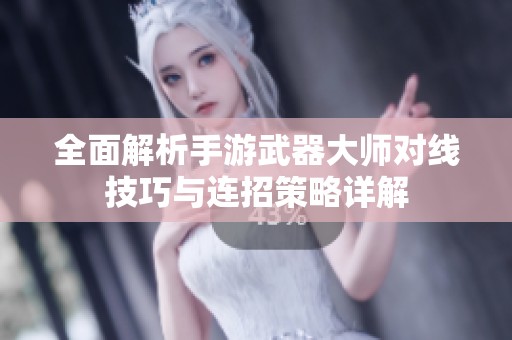全面解析手游武器大师对线技巧与连招策略详解
