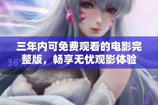 三年内可免费观看的电影完整版，畅享无忧观影体验
