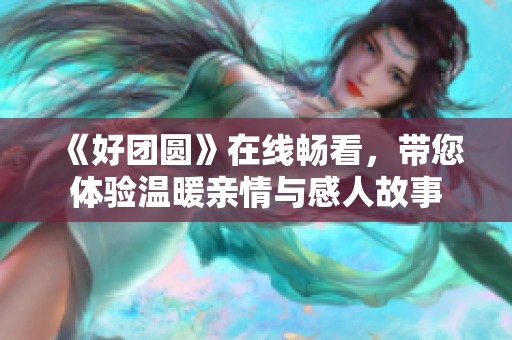 《好团圆》在线畅看，带您体验温暖亲情与感人故事