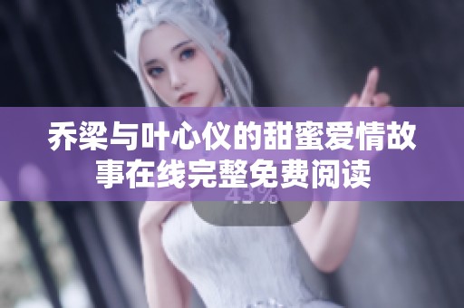 乔梁与叶心仪的甜蜜爱情故事在线完整免费阅读