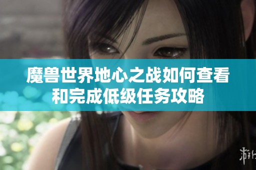 魔兽世界地心之战如何查看和完成低级任务攻略