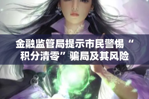 金融监管局提示市民警惕“积分清零”骗局及其风险