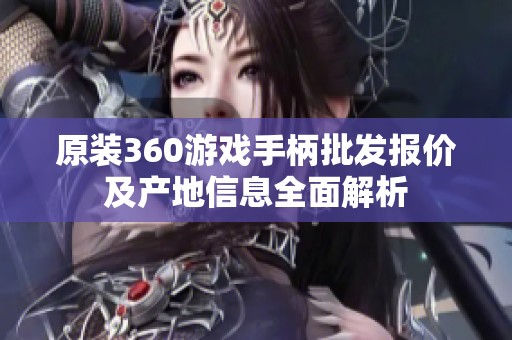 原装360游戏手柄批发报价及产地信息全面解析