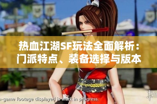 热血江湖SF玩法全面解析：门派特点、装备选择与版本亮点分享