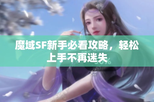 魔域SF新手必看攻略，轻松上手不再迷失
