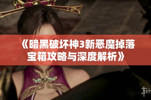 《暗黑破坏神3新恶魔掉落宝箱攻略与深度解析》