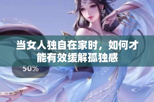 当女人独自在家时，如何才能有效缓解孤独感
