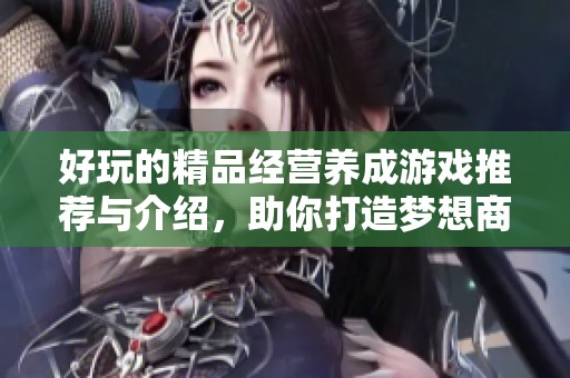 好玩的精品经营养成游戏推荐与介绍，助你打造梦想商业帝国