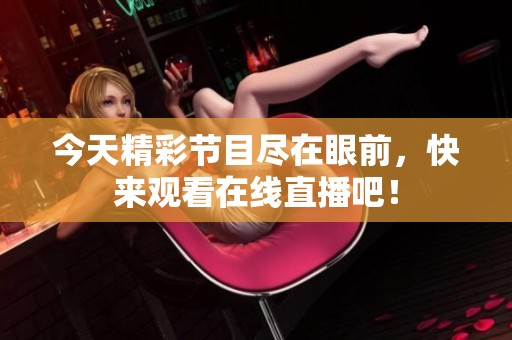今天精彩节目尽在眼前，快来观看在线直播吧！