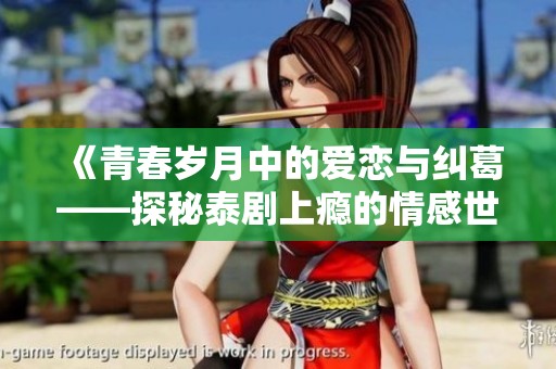 《青春岁月中的爱恋与纠葛——探秘泰剧上瘾的情感世界》