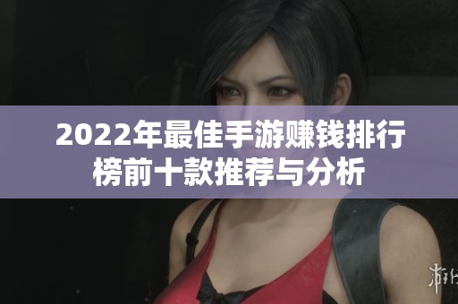 2022年最佳手游赚钱排行榜前十款推荐与分析